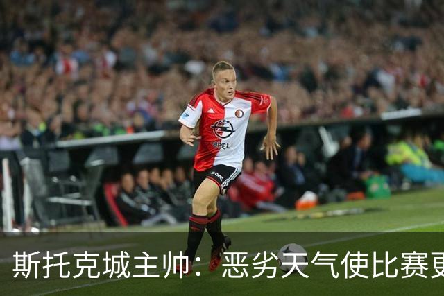 斯托克城主帅：恶劣天气使比赛更加艰难，平局也算能接受
